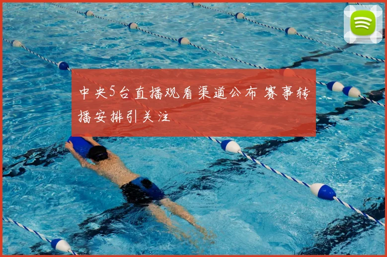 中央5台直播观看渠道公布 赛事转播安排引关注