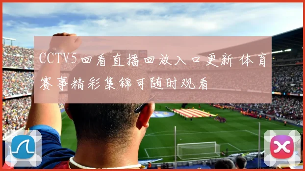 CCTV5回看直播回放入口更新 体育赛事精彩集锦可随时观看