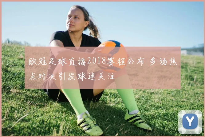 欧冠足球直播2018赛程公布 多场焦点对决引发球迷关注