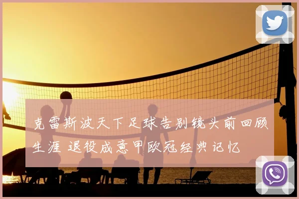 克雷斯波天下足球告别镜头前回顾生涯 退役成意甲欧冠经典记忆