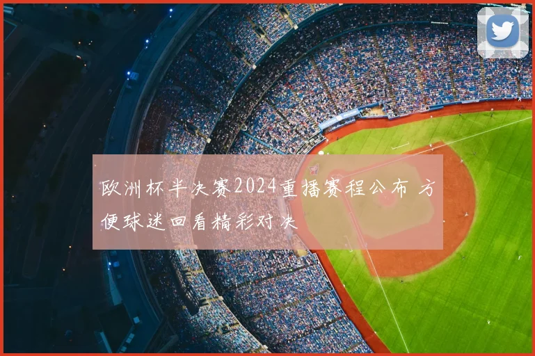 欧洲杯半决赛2024重播赛程公布 方便球迷回看精彩对决