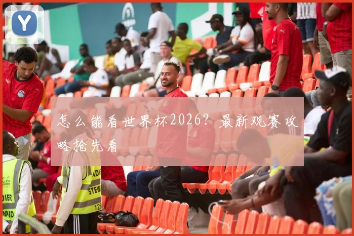 怎么能看世界杯2026？最新观赛攻略抢先看
