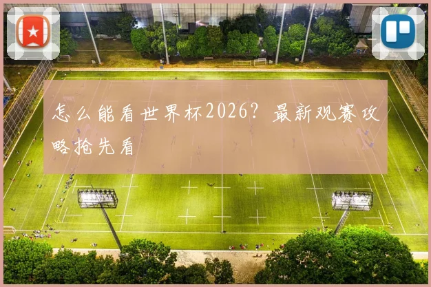 怎么能看世界杯2026?最新观赛攻略抢先看