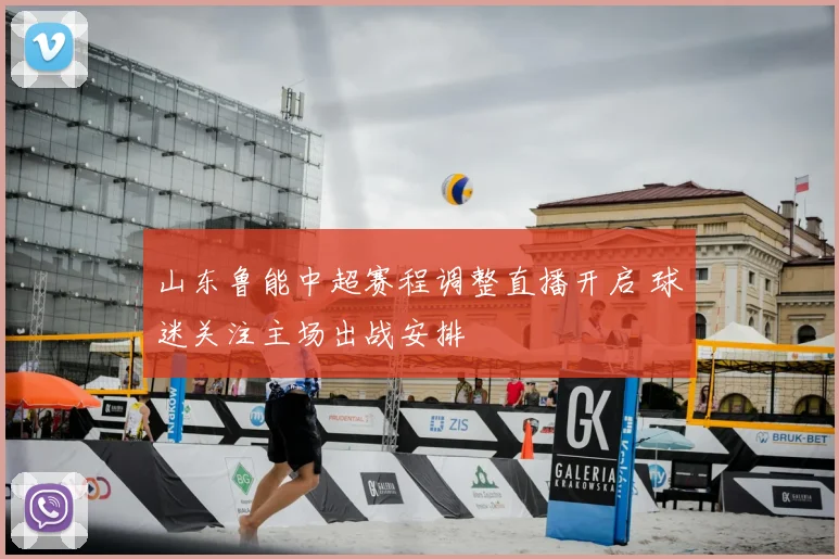 山东鲁能中超赛程调整直播开启 球迷关注主场出战安排