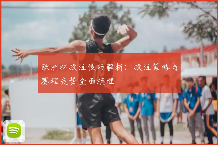 欧洲杯投注技巧解析:投注策略与赛程走势全面梳理