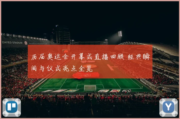 历届奥运会开幕式直播回顾 经典瞬间与仪式亮点全览