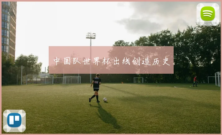 中国队世界杯出线创造历史