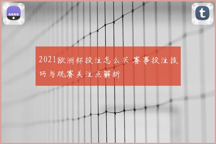 2021欧洲杯投注怎么买 赛事投注技巧与观赛关注点解析