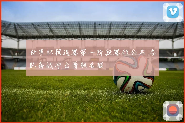 世界杯预选赛第一阶段赛程公布 各队备战冲击晋级名额