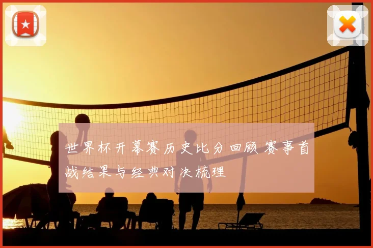 世界杯开幕赛历史比分回顾 赛事首战结果与经典对决梳理