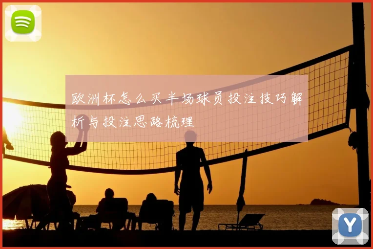 欧洲杯怎么买半场球员投注技巧解析与投注思路梳理