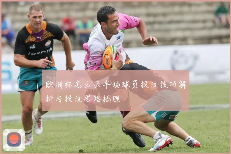 欧洲杯怎么买半场球员投注技巧解析与投注思路梳理