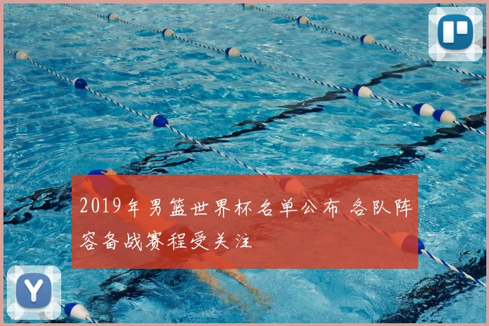 2019年男篮世界杯名单公布 各队阵容备战赛程受关注