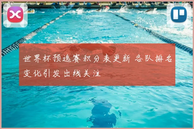 世界杯预选赛积分表更新 各队排名变化引发出线关注