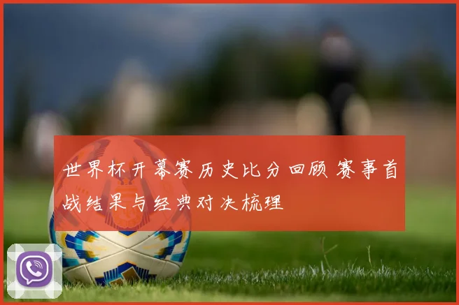世界杯开幕赛历史比分回顾 赛事首战结果与经典对决梳理